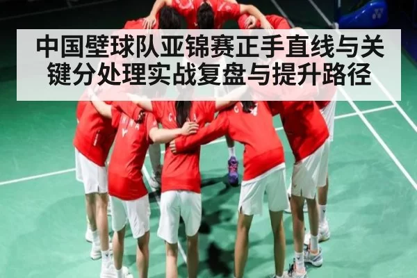 中国壁球队亚锦赛正手直线与关键分处理实战复盘与提升路径